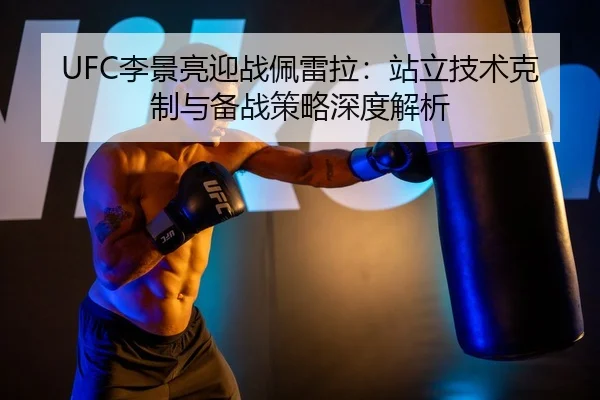 UFC李景亮迎战佩雷拉：站立技术克制与备战策略深度解析