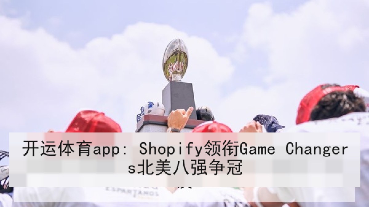 开运体育app: Shopify领衔Game Changers北美八强争冠