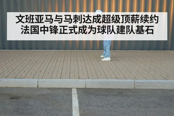 文班亚马与马刺达成超级顶薪续约法国中锋正式成为球队建队基石