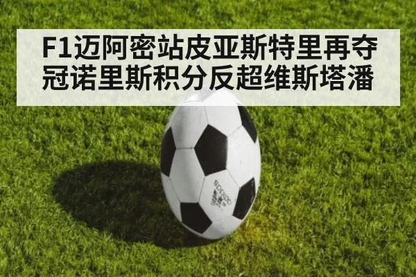 F1迈阿密站皮亚斯特里再夺冠诺里斯积分反超维斯塔潘