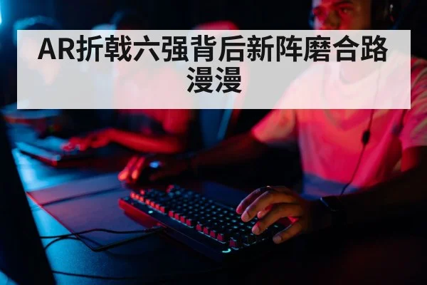 AR折戟六强背后新阵磨合路漫漫