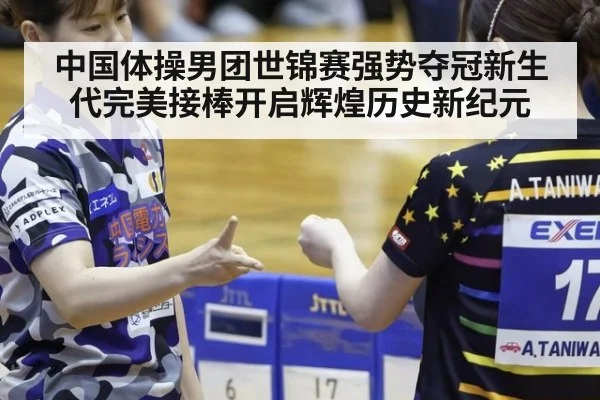 中国体操男团世锦赛强势夺冠新生代完美接棒开启辉煌历史新纪元
