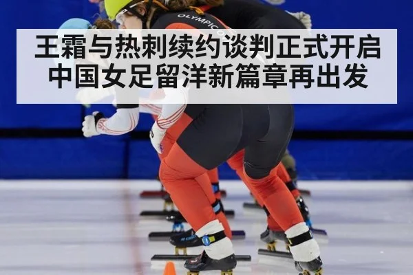 王霜与热刺续约谈判正式开启 中国女足留洋新篇章再出发