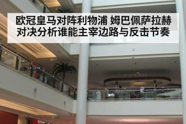 欧冠皇马对阵利物浦 姆巴佩萨拉赫对决分析谁能主宰边路与反击节奏